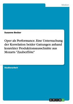 Oper als Performance. Eine Untersuchung der Korrelation beider Gattungen anhand konrekter Produktionsausschnitte aus Mozarts "Zauberfloete"