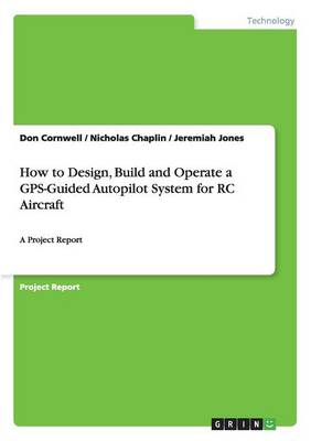 How to Design, Build and Operate a GPS-Guided Autopilot System for Rc Aircraft