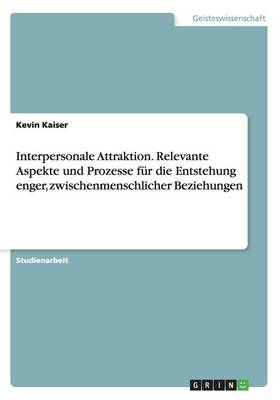 Interpersonale Attraktion. Relevante Aspekte und Prozesse fur die Entstehung enger, zwischenmenschlicher Beziehungen