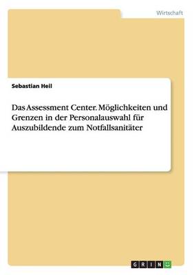 Das Assessment Center. Moeglichkeiten und Grenzen in der Personalauswahl fur Auszubildende zum Notfallsanitater