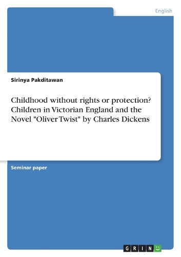 Childhood without rights or protection? Children in Victorian England and the Novel "Oliver Twist" by Charles Dickens