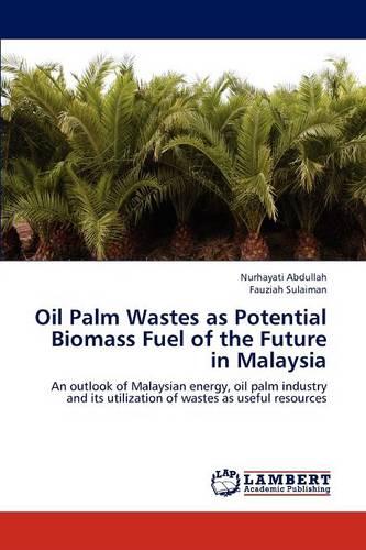 Oil Palm Wastes as Potential Biomass Fuel of the Future in Malaysia
