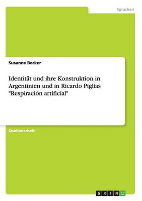 Identit t Und Ihre Konstruktion in Argentinien Und in Ricardo Piglias Respiraci n Artificial