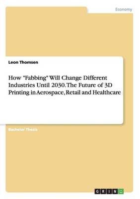How Fabbing Will Change Different Industries Until 2030. the Future of 3D Printing in Aerospace, Retail and Healthcare