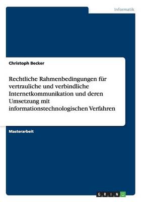 Rechtliche Rahmenbedingungen F r Vertrauliche Und Verbindliche Internetkommunikation Und Deren Umsetzung Mit Informationstechnologischen Verfahren