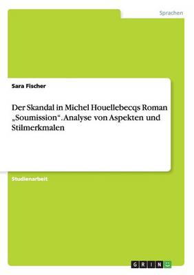 Der Skandal in Michel Houellebecqs Roman "soumission. Analyse Von Aspekten Und Stilmerkmalen