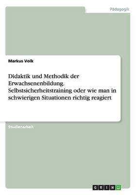Didaktik Und Methodik Der Erwachsenenbildung. Selbstsicherheitstraining Oder Wie Man in Schwierigen Situationen Richtig Reagiert