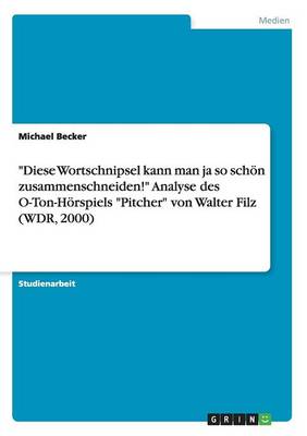 Diese Wortschnipsel Kann Man Ja So Sch n Zusammenschneiden! Analyse Des O-Ton-H rspiels Pitcher Von Walter Filz (Wdr, 2000)