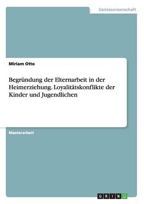 Begr ndung Der Elternarbeit in Der Heimerziehung. Loyalit tskonflikte Der Kinder Und Jugendlichen