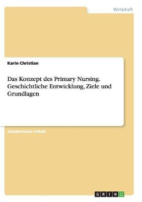 Das Konzept Des Primary Nursing. Geschichtliche Entwicklung, Ziele Und Grundlagen