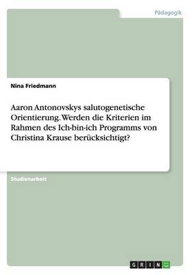 Aaron Antonovskys Salutogenetische Orientierung. Werden Die Kriterien Im Rahmen Des Ich-Bin-Ich Programms Von Christina Krause Ber cksichtigt?