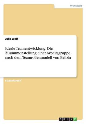 Ideale Teamentwicklung. Die Zusammenstellung Einer Arbeitsgruppe Nach Dem Teamrollenmodell Von Belbin