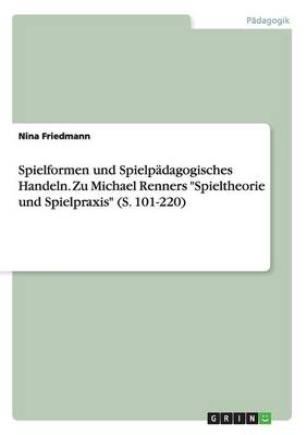 Spielformen Und Spielp dagogisches Handeln. Zu Michael Renners Spieltheorie Und Spielpraxis (S. 101-220)