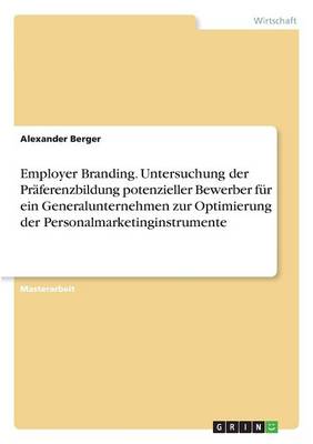 Employer Branding. Untersuchung Der Pr ferenzbildung Potenzieller Bewerber F r Ein Generalunternehmen Zur Optimierung Der Personalmarketinginstrumente
