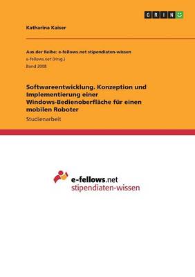 Softwareentwicklung. Konzeption Und Implementierung Einer Windows-Bedienoberfl che F r Einen Mobilen Roboter