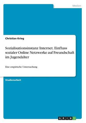 Sozialisationsinstanz Internet. Einfluss Sozialer Online Netzwerke Auf Freundschaft Im Jugendalter