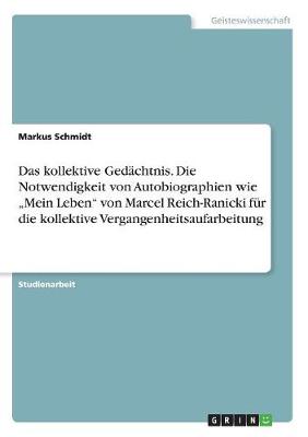 Das Kollektive Ged chtnis. Die Notwendigkeit Von Autobiographien Wie "mein Leben Von Marcel Reich-Ranicki F r Die Kollektive Vergangenheitsaufarbeitung