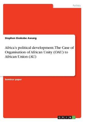 Africa's Political Development. the Case of Organisation of African Unity (Oau) to African Union (Au)