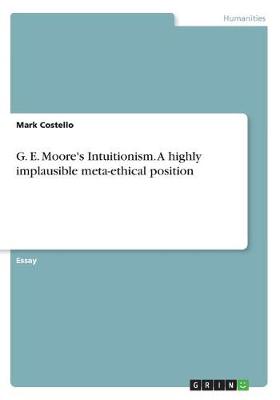G. E. Moore's Intuitionism. a Highly Implausible Meta-Ethical Position