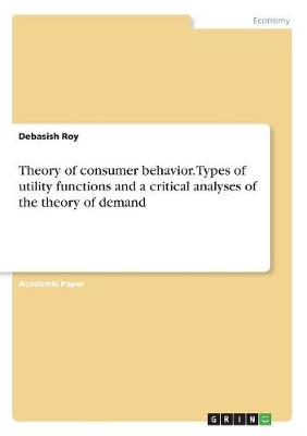 Theory of Consumer Behavior. Types of Utility Functions and a Critical Analyses of the Theory of Demand