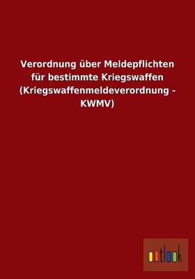 Verordnung uber Meldepflichten fur bestimmte Kriegswaffen (Kriegswaffenmeldeverordnung - KWMV)