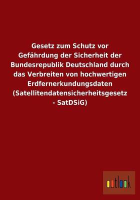 Gesetz zum Schutz vor Gefahrdung der Sicherheit der Bundesrepublik Deutschland durch das Verbreiten von hochwertigen Erdfernerkundungsdaten (Satellitendatensicherheitsgesetz - SatDSiG)
