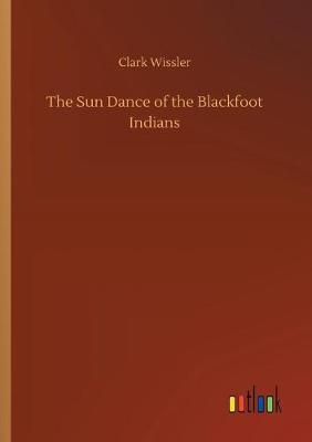 The Sun Dance of the Blackfoot Indians