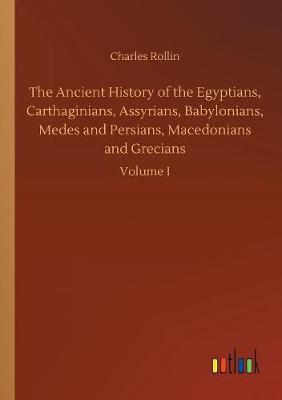 The Ancient History of the Egyptians, Carthaginians, Assyrians, Babylonians, Medes and Persians, Macedonians and Grecians