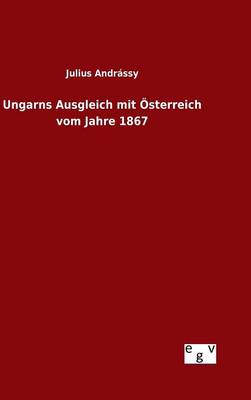 Ungarns Ausgleich mit Österreich vom Jahre 1867