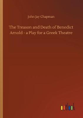 The Treason and Death of Benedict Arnold - a Play for a Greek Theatre
