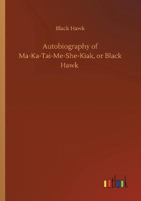 Autobiography of Ma-Ka-Tai-Me-She-Kiak, or Black Hawk