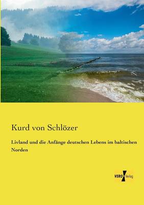 Livland und die Anfänge deutschen Lebens im baltischen Norden