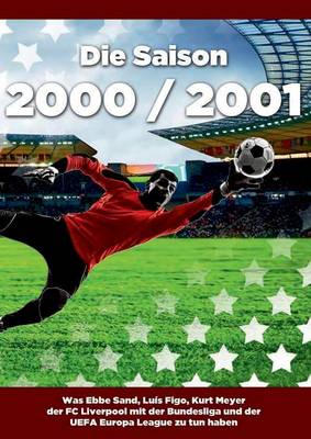Die Saison 2000 / 2001 Ein Jahr Im Fussball - Spiele, Statistiken, Tore Und Legenden Des Weltfussballs