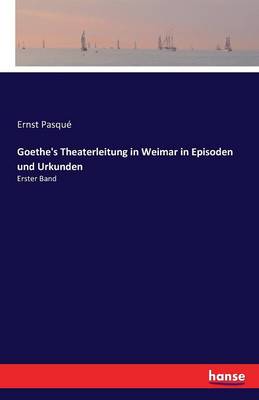 Goethe's Theaterleitung in Weimar in Episoden Und Urkunden