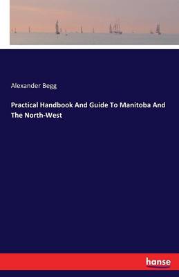 Practical Handbook and Guide to Manitoba and the North-West