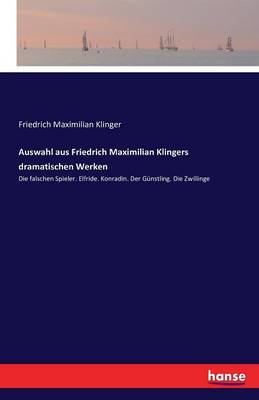 Auswahl Aus Friedrich Maximilian Klingers Dramatischen Werken