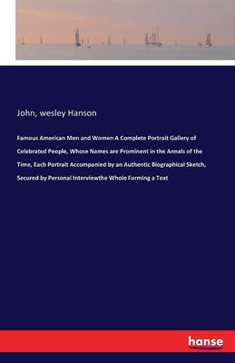Famous American Men and Women a Complete Portrait Gallery of Celebrated People, Whose Names Are Prominent in the Annals of the Time, Each Portrait Accompanied by an Authentic Biographical Sketch, Secured by Personal Interviewthe Whole Forming a Text