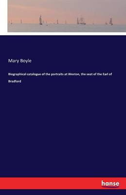 Biographical Catalogue of the Portraits at Weston, the Seat of the Earl of Bradford
