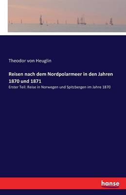 Reisen Nach Dem Nordpolarmeer in Den Jahren 1870 Und 1871
