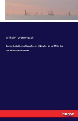 Deutschlands Geschichtsquellen Im Mittelalter Bis Zur Mitte Des Dreizehnten Jahrhunderts