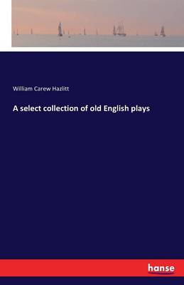 A Select Collection of Old English Plays