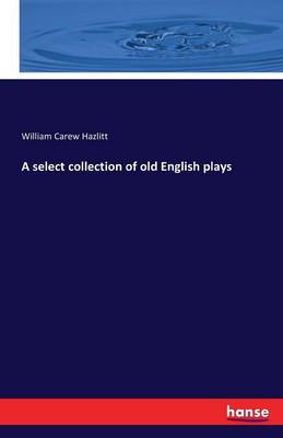 A Select Collection of Old English Plays