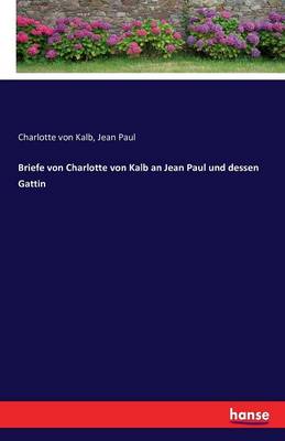 Briefe Von Charlotte Von Kalb an Jean Paul Und Dessen Gattin