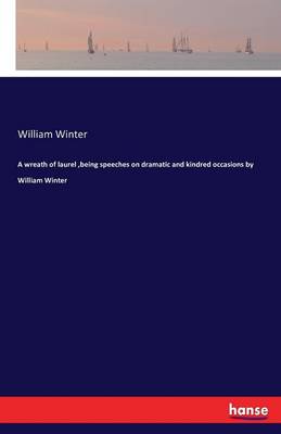 A Wreath of Laurel, Being Speeches on Dramatic and Kindred Occasions by William Winter