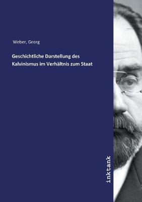 Geschichtliche Darstellung des Kalvinismus im Verhaltnis zum Staat