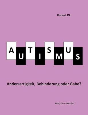 Autismus - Andersartigkeit, Behinderung oder Gabe?