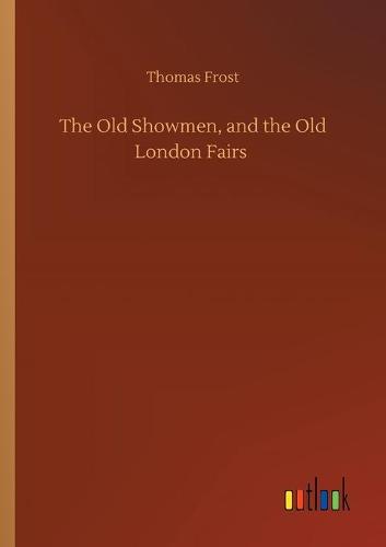 The Old Showmen, and the Old London Fairs