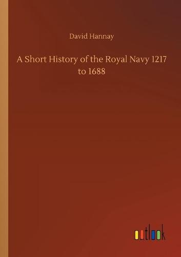 A Short History of the Royal Navy 1217 to 1688