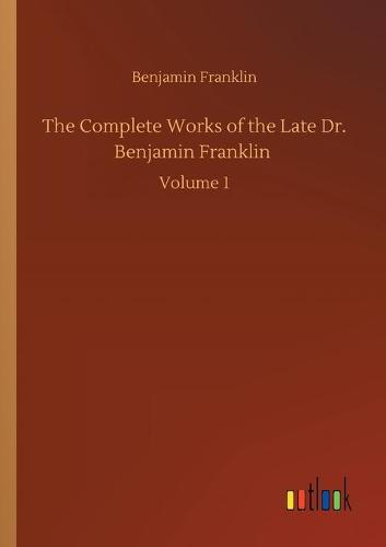The Complete Works of the Late Dr. Benjamin Franklin