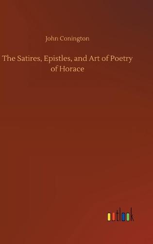 The Satires, Epistles, and Art of Poetry of Horace